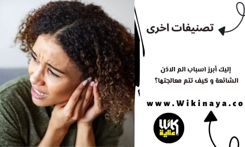 إاليك ابرز اسباب الم الاذن و كيف تتم معالجتها؟