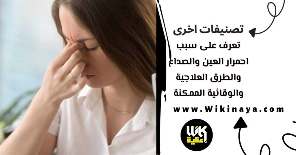 تعرف على سبب احمرار العين والصداع والطرق العلاجية والوقائية الممكنة