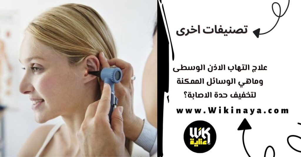 علاج التهاب الاذن الوسطى والوسائل الممكنة لتخفيف حدة الاصابة؟