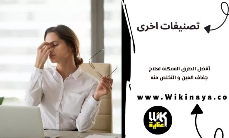 أفضل الطرق الممكنة لعلاج جفاف العين و التخلص منه