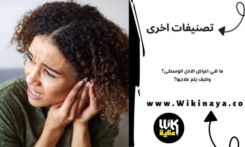 ما هي اعراض الاذن الوسطى؟ وكيف يتم علاجها؟