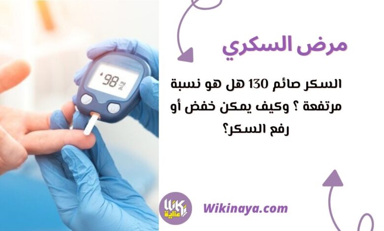 السكر صائم 130 هل هو نسبة مرتفعة ؟ وكيف يمكن خفض أو رفع السكر؟