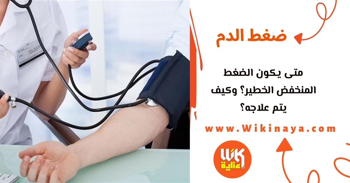 متى يكون الضغط المنخفض الخطير؟ وكيف يتم علاجه؟