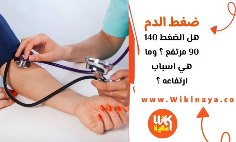 هل الضغط 140 90 مرتفع ؟ وما هي اسباب ارتفاعه ؟